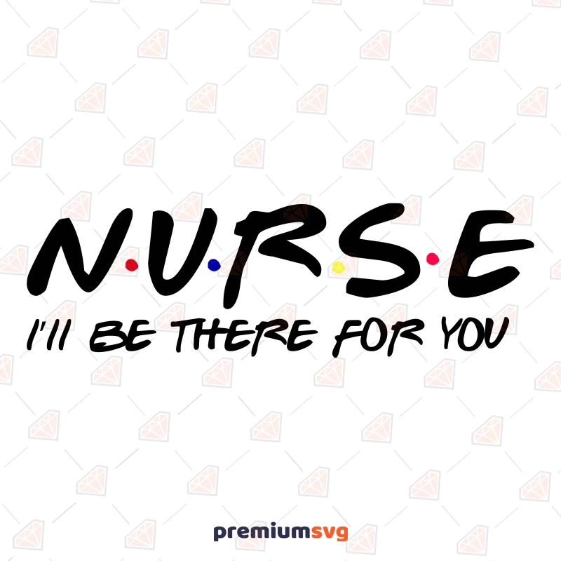 Friends Nurse SVG Design, Nurse I'll Be There For You SVG Nurse SVG Svg