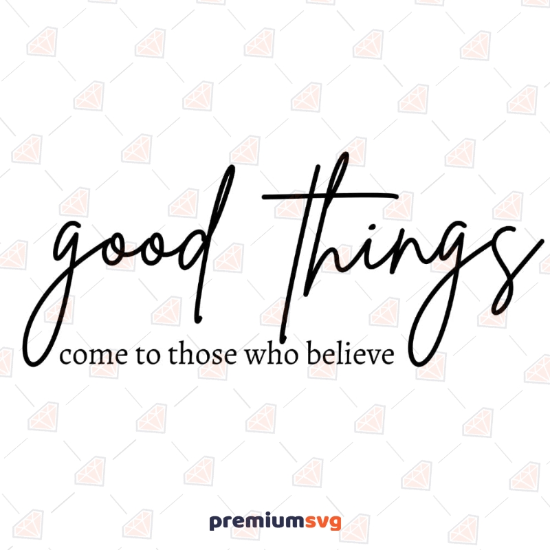 Good Things Come To Those Who Believe SVG | Shirt Design SVG T-shirt SVG Svg