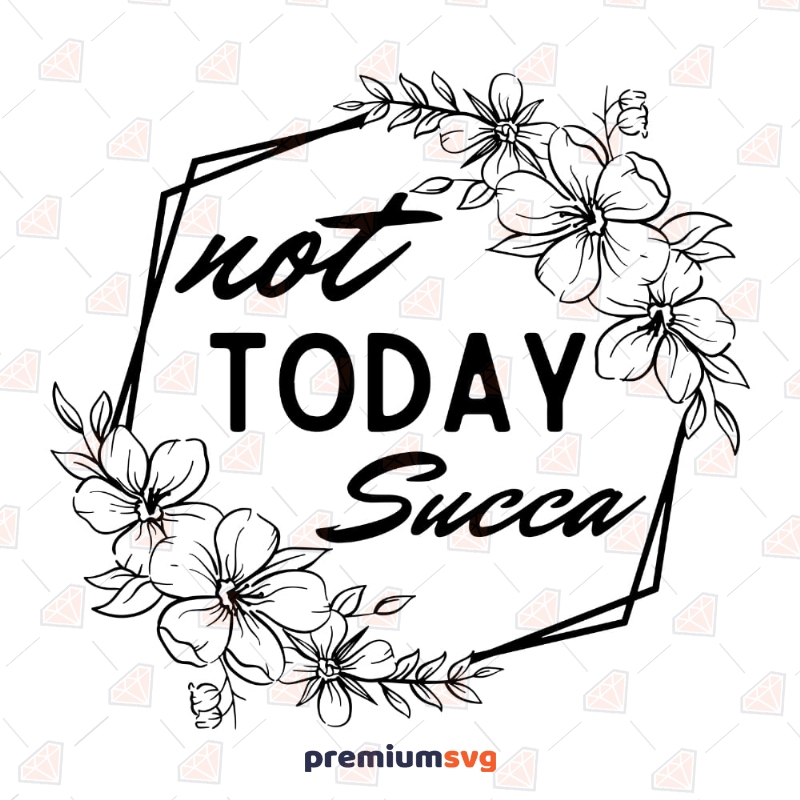 Not Today Succa SVG, Hexagon with Flower Succa SVG T-shirt SVG Svg