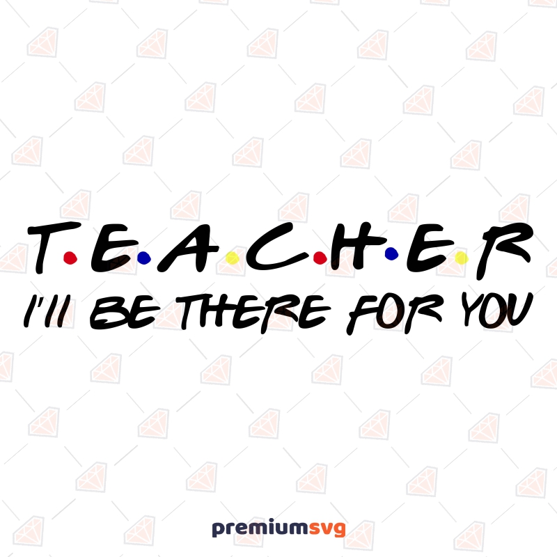 Teacher I'll Be  There For You SVG Teacher SVG Svg
