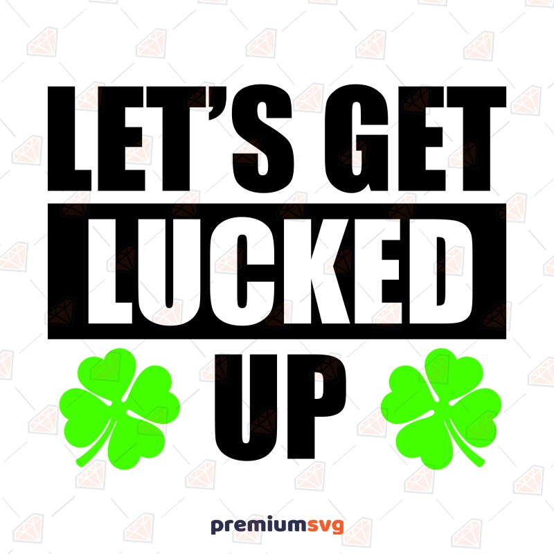 Let's Get Lucked Up SVG Cut File, St Patricks Day SVG St Patrick's Day SVG Svg