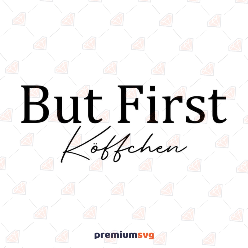 But First Köffchen SVG, Coffee First SVG Instant Download Coffee and Tea SVG Svg