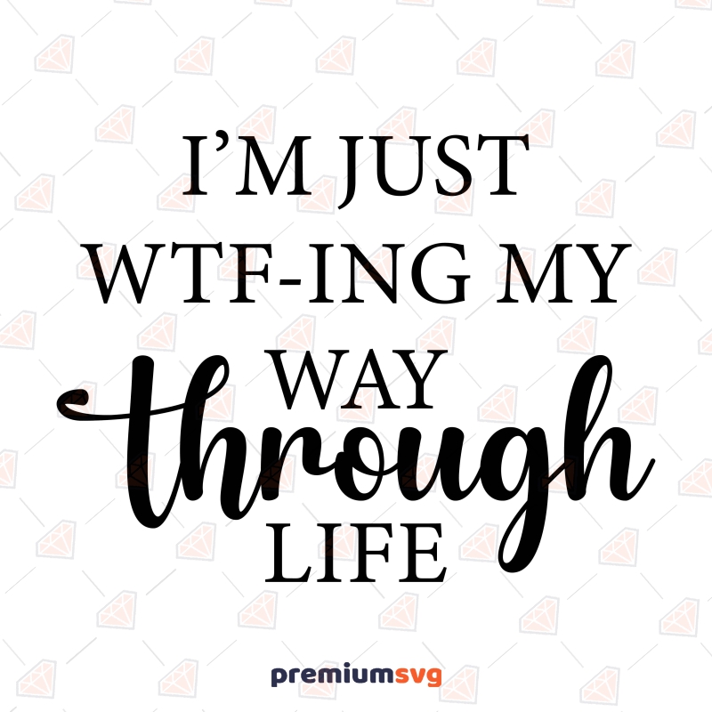 I'm Just WTF-ING My Way Through Life SVG, Funny SVG T-shirt SVG Svg