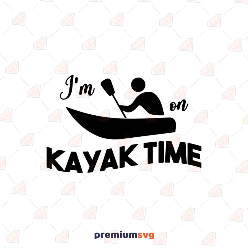 Kayak Time SVG Cut File, I'm On Kayak SVG Kayak SVG Svg