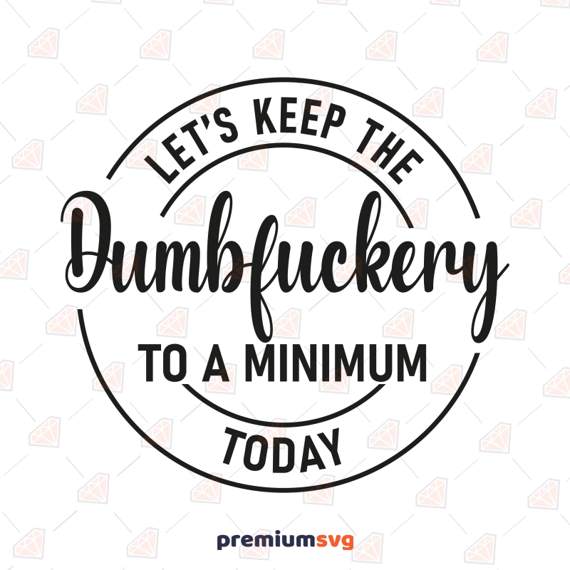 Dumbfuckery SVG, Let's Keep To A Minumum Today Funny SVG Svg