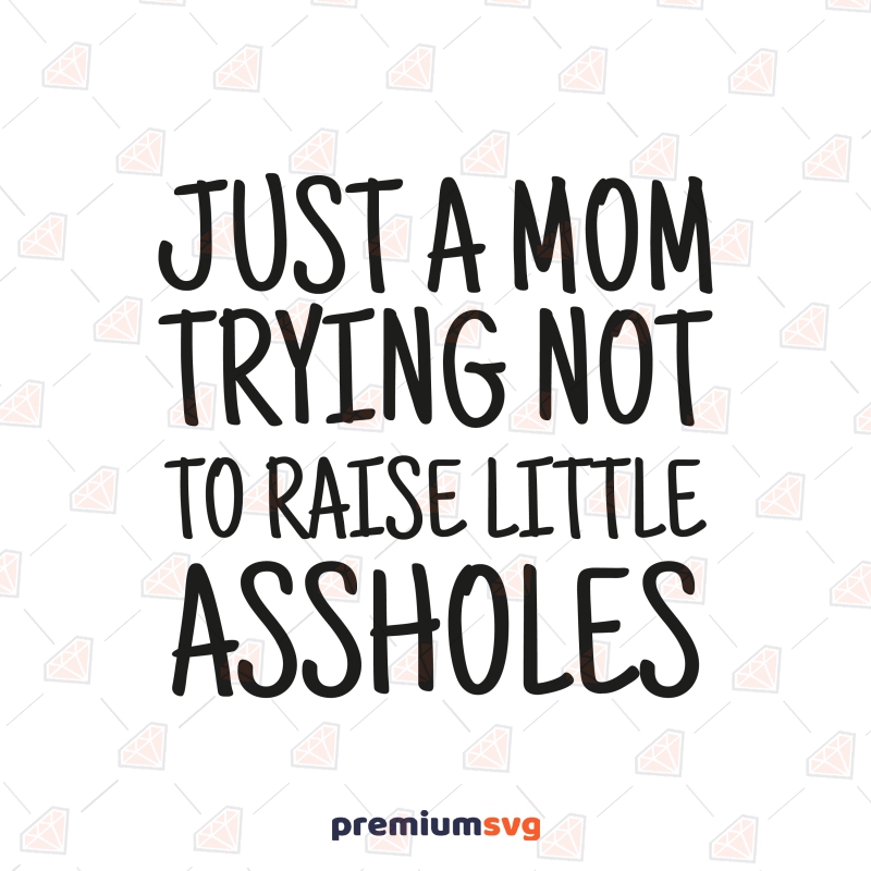 Just A Mom Trying Not To Raise Little Assholes SVG, Funny Mom Vector Files Funny SVG Svg