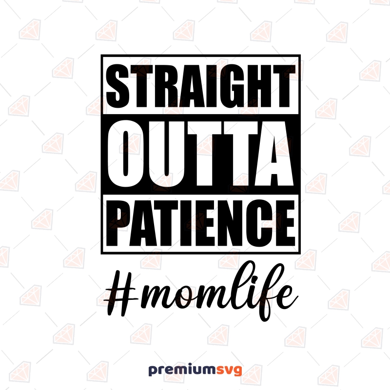 Straight Outta Patience SVG, Mom Life Vector Instant Download Funny SVG Svg