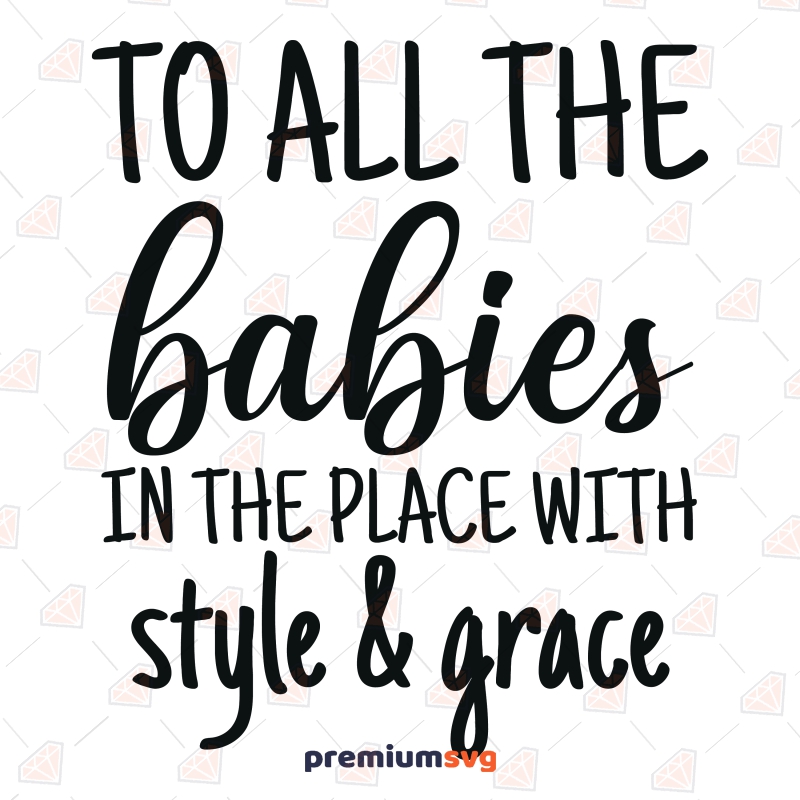 To All The Babies In The Place With Style and Grace SVG, New Baby SVG  Svg