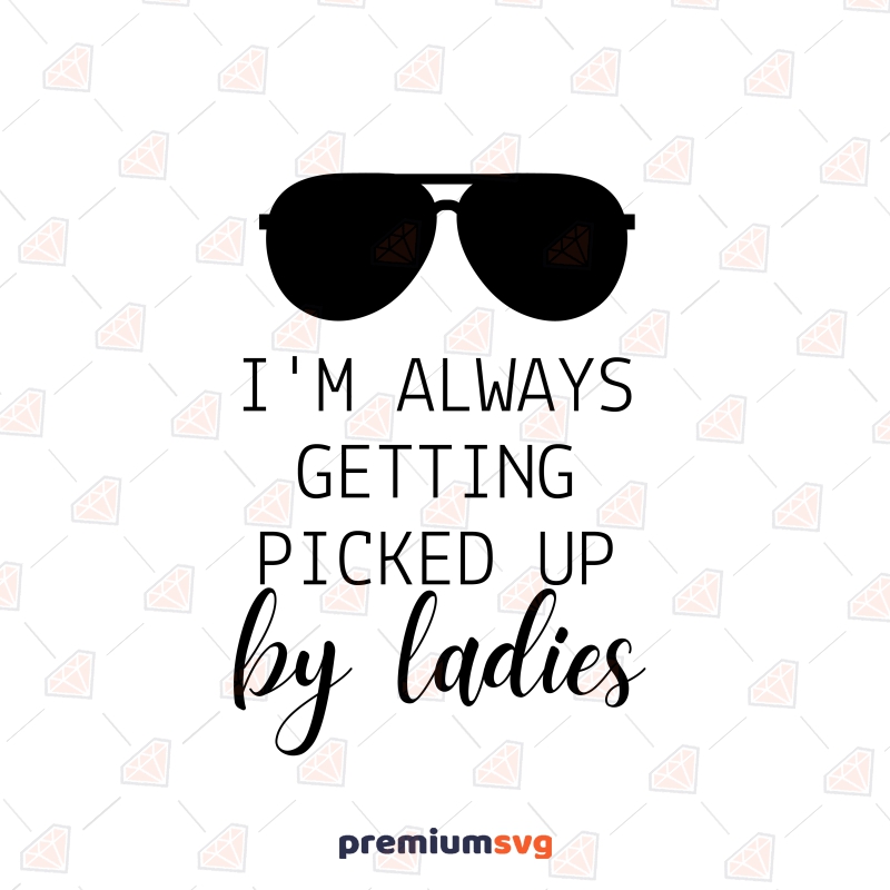I'm Always Picked Up By Ladies SVG, Baby Boy SVG, Toddler Vector Files Funny SVG Svg