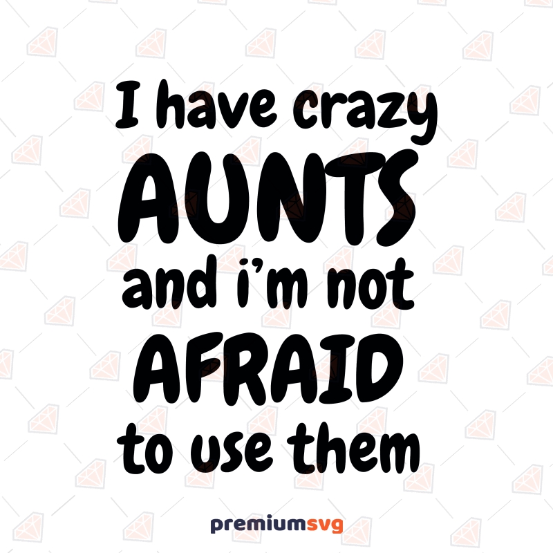 I Have Crazy Aunts And I'm Not Afraid to Use Them SVG, Digital Download Baby SVG Svg