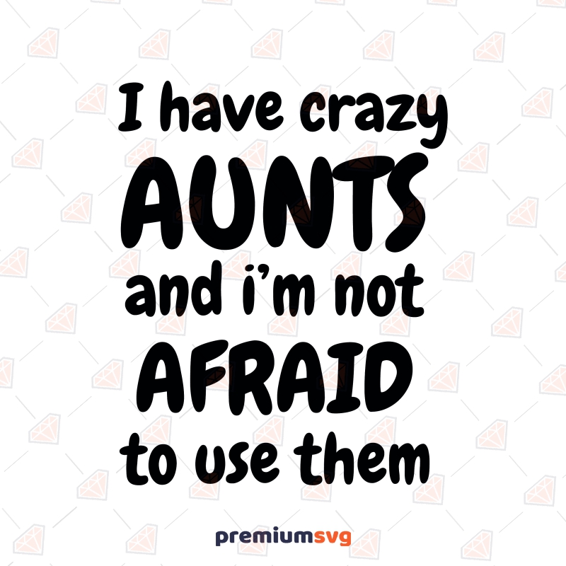 I Have Crazy Aunts And Im Not Afraid To Use Them Svg Digital Download Premiumsvg 