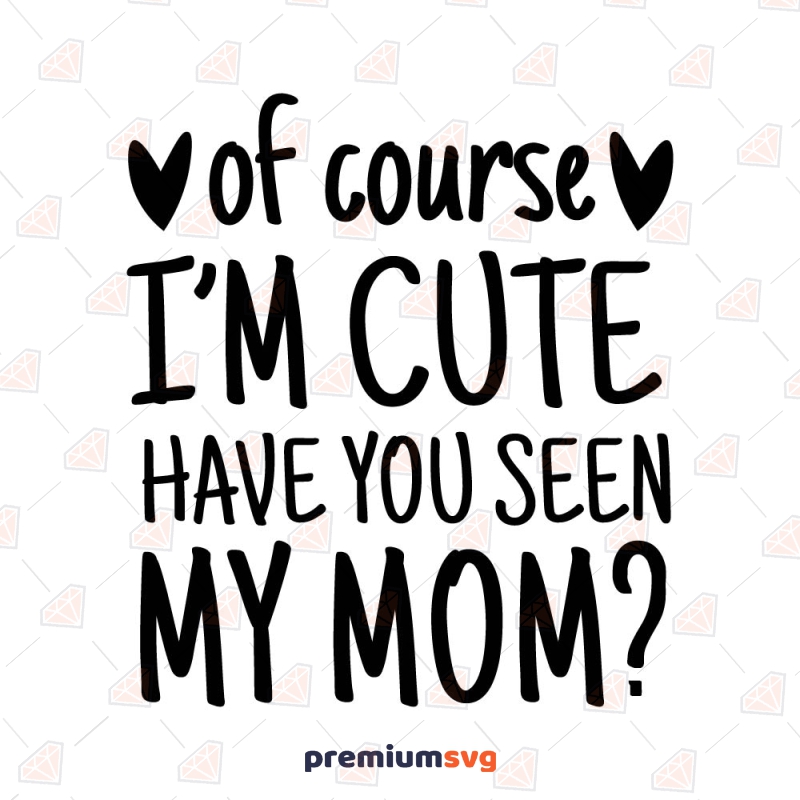 Of Course I'm Cute Have You Seen My Mom SVG, Cute SVG Baby SVG Svg