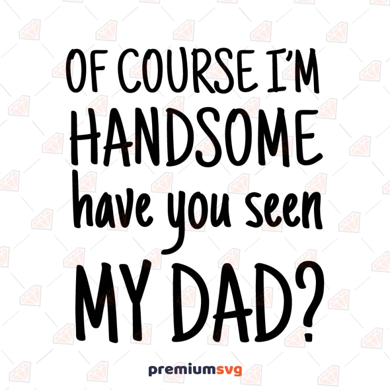 Of Course I'm Handsome Have You Seen My Dad SVG, Instant Download Baby SVG Svg