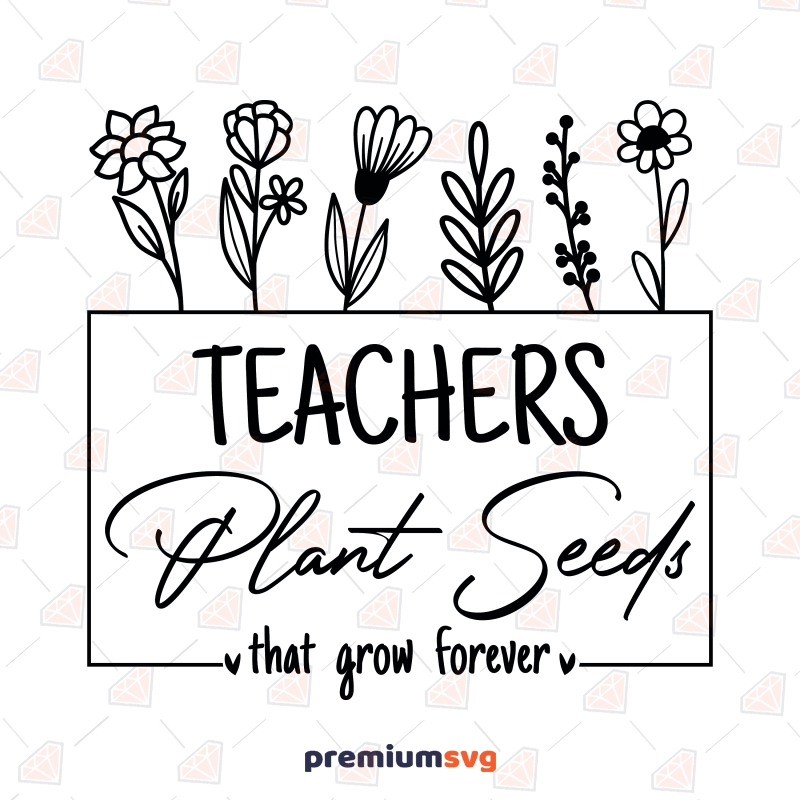 Teacher Plant Seeds That Grow Forever SVG, Teacher SVG School SVG Svg