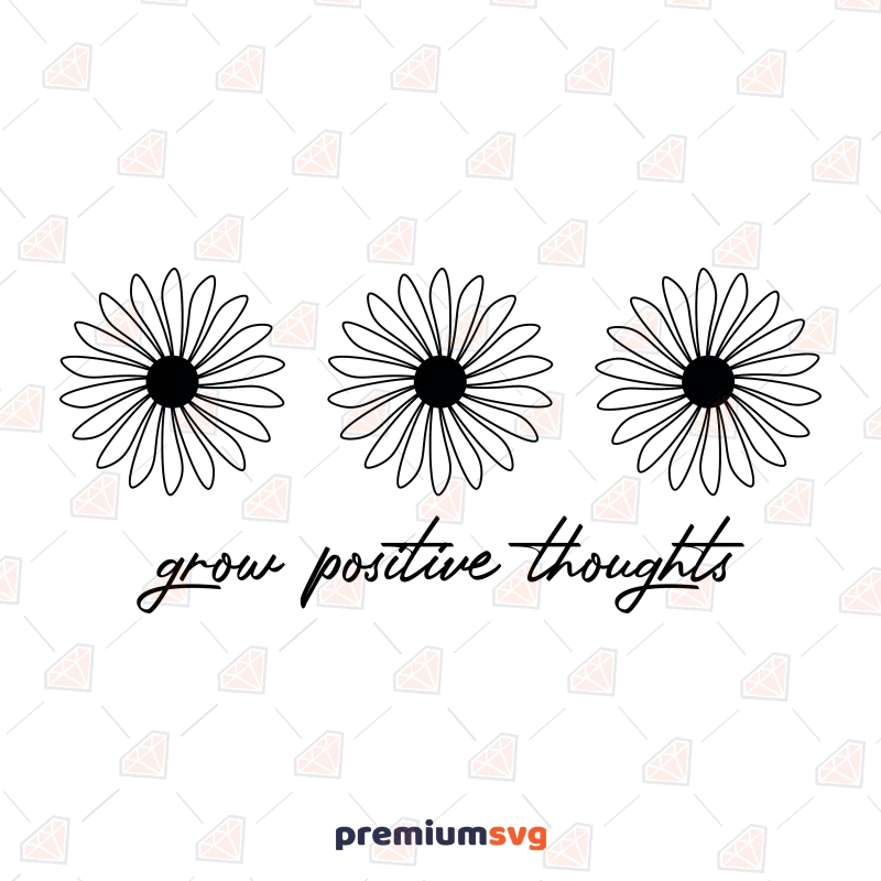 Grow Positive Thoughts with Flowers SVG, Inspirational Design SVG Instant Download Flower SVG Svg