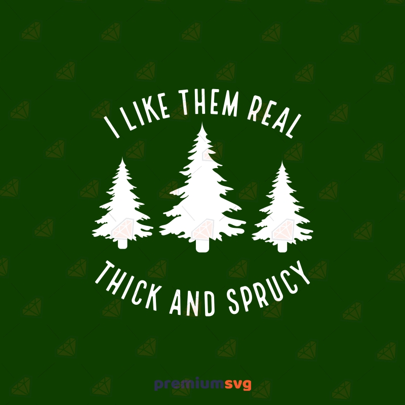 I Like Them Real Thick and Sprucey SVG, Christmas Cut File Christmas SVG Svg