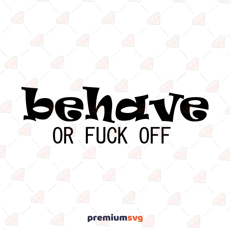 Behave or Fuck Off SVG, Rude Adult Saying SVG Funny SVG Svg