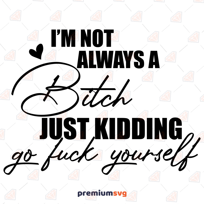 I'm Not Always A Bitch Just Kidding Fuck Yourself SVG Funny SVG Svg
