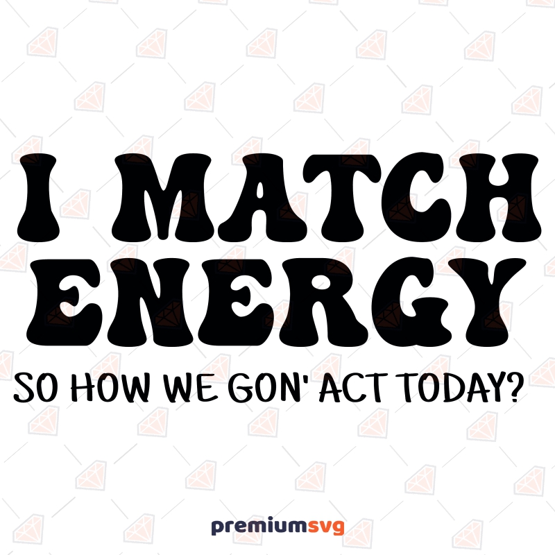 I Match Energy So How We Gon Act Today SVG, Funny SVG Funny SVG Svg