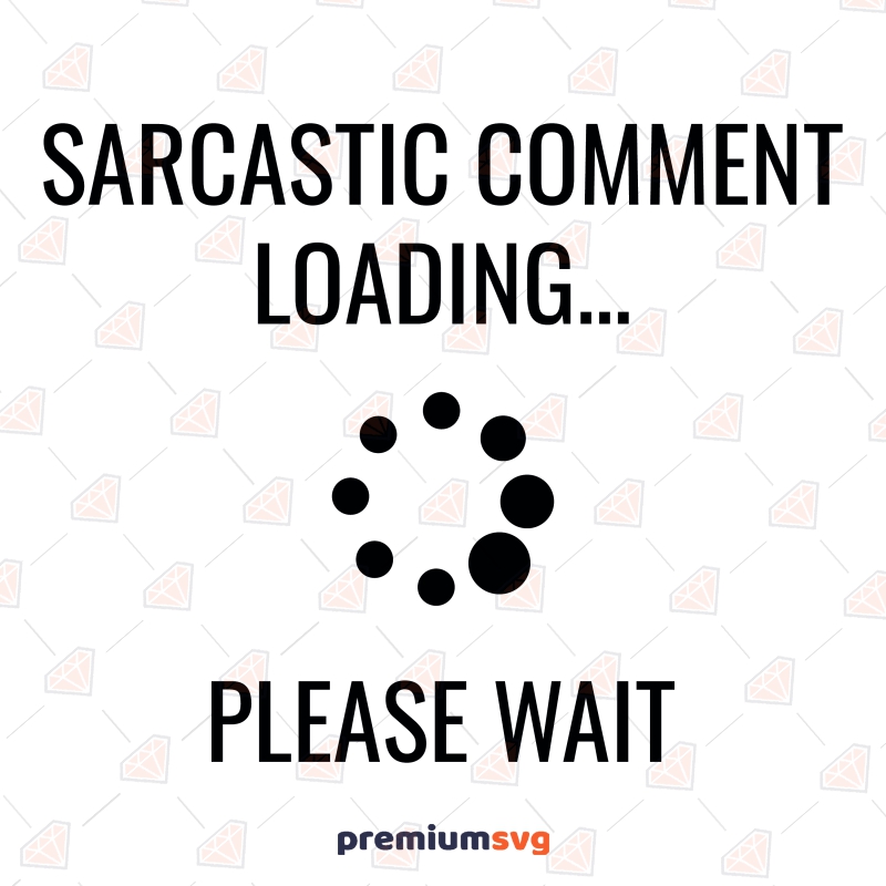 Sarcastic Comment Loading Please Wait SVG, Digital Download Funny SVG Svg