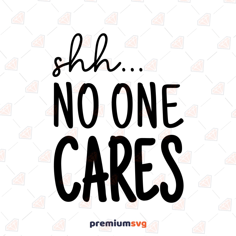 Shh No One Cares SVG, Sarcastic Saying SVG Digital Download Funny SVG Svg