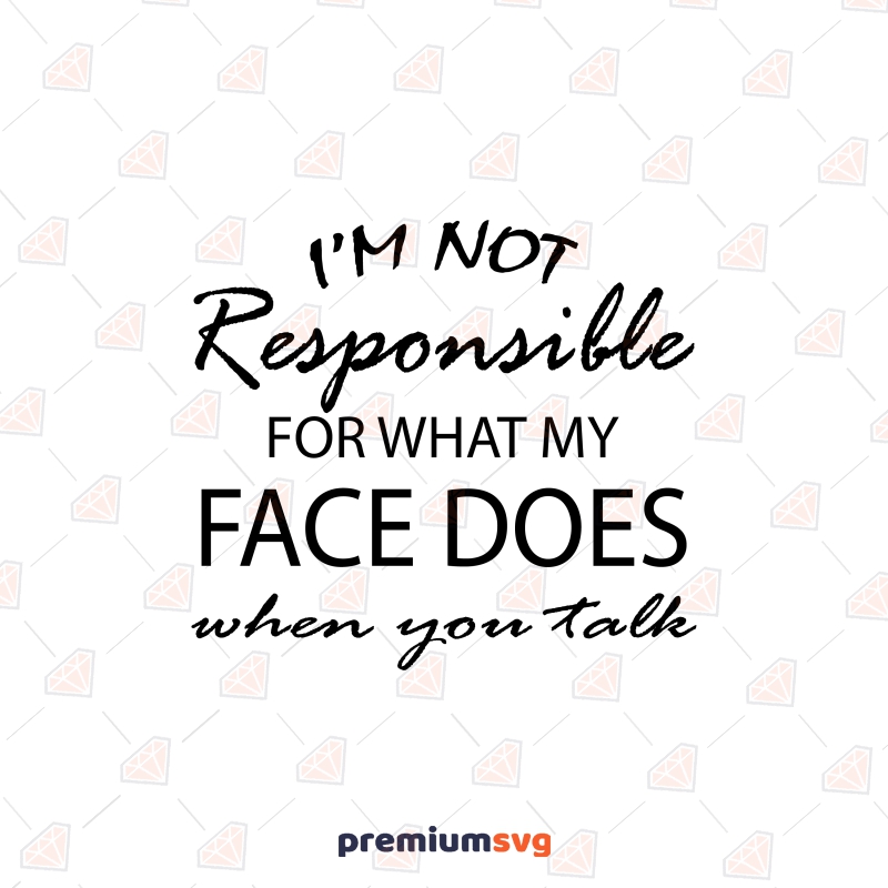 I'm Not Responsible For What My Face Does When You Talk SVG Funny SVG Svg