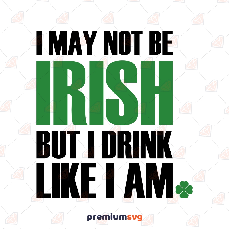 I May Not Be Irish But I Drink Like I Am SVG, Funny SVG Quotes St Patrick's Day SVG Svg