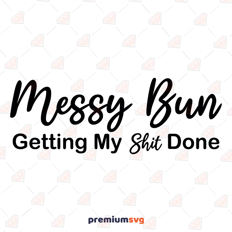 Messy Bun Getting My Shit Done SVG, Funny Quotes SVG Messy Bun SVG Svg