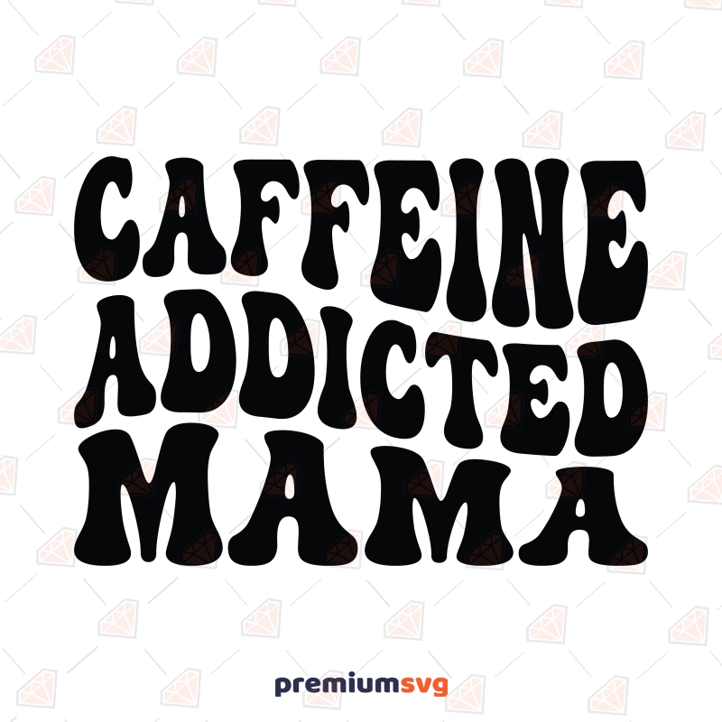 Caffeine Addicted Mama SVG, Coffee Addict SVG Mother's Day SVG Svg