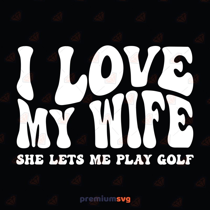 I Love My Wife She Let's Me Play Golf SVG Golf SVG Svg