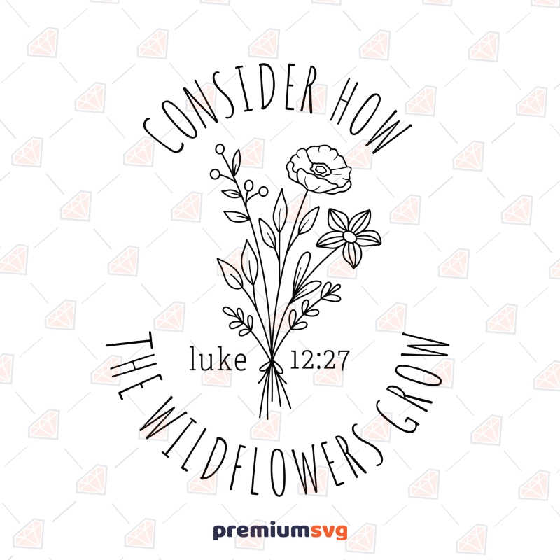 Consider How The Wildflowers Grow SVG Christian SVG Svg