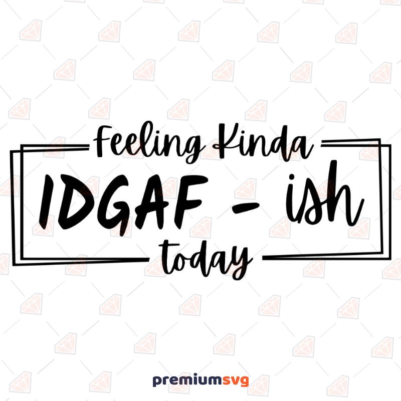 Feeling Kinda Idgaf Ish Today SVG Cut File, Funny Saying SVG Funny SVG Svg