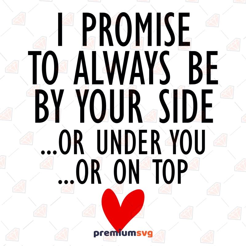 I Promise To Always Be By Your Side Or Under You Or Top On You SVG ...