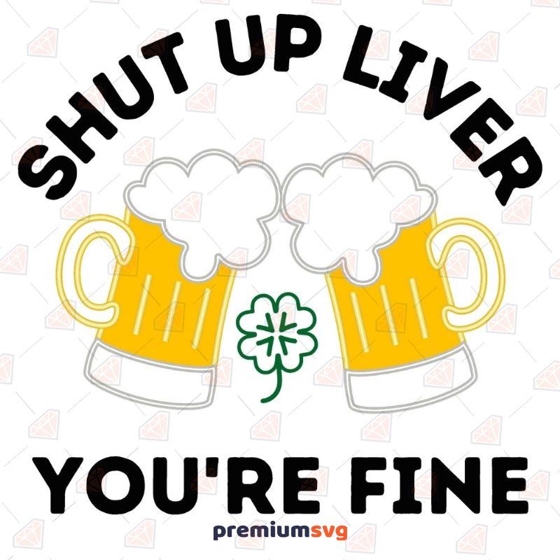 Shut up Liver You're Fine SVG, Beers SVG St Patrick's Day SVG Svg