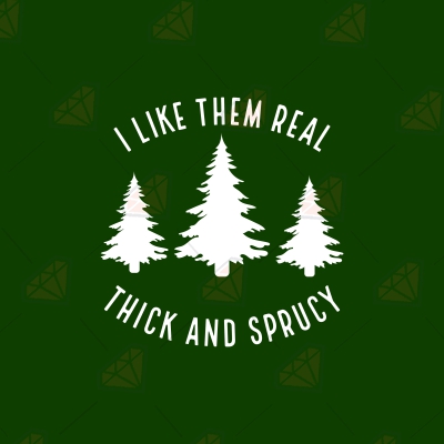 I Like Them Real Thick and Sprucy SVG, Christmas SVG Cut File Christmas SVG