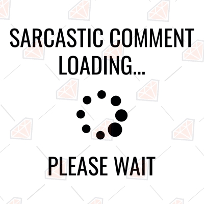 Sarcastic Comment Loading Please Wait SVG, Digital Download Funny SVG