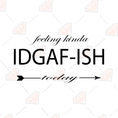 Feeling Kinda IDGAF-ISH Today SVG, Sarcasm SVG Funny SVG