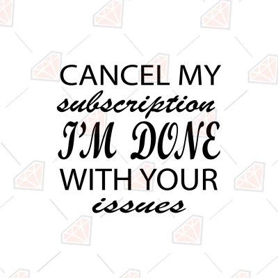 Cancel My Subscription I'm Done With Your Issues SVG Funny SVG