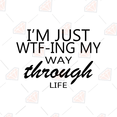 I'm Just Wtf-Ing My Way Through Life SVG, Instant Download Funny SVG