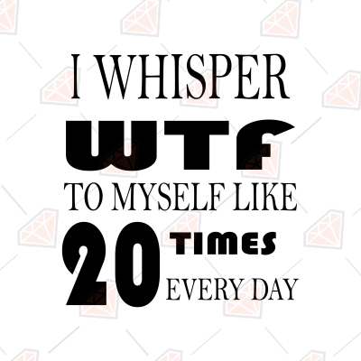 I Whisper WTF To Myself Like 20 Times Every Day SVG Funny SVG