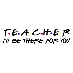 Teacher I'll Be  There For You SVG Teacher SVG