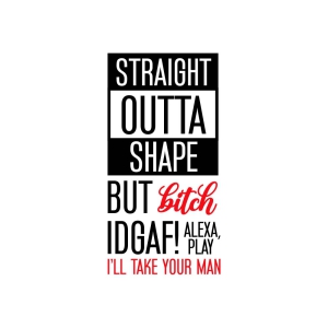 Straight Outta Shape But Bitch IDGAF Alexa SVG Cut File T-shirt SVG
