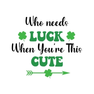Who Needs Luck When You're This Cute SVG St Patrick's Day SVG