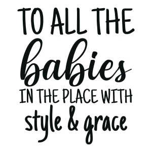 To All The Babies In The Place With Style and Grace SVG, New Baby SVG 