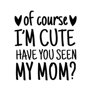 Of Course I'm Cute Have You Seen My Mom SVG, Cute SVG Baby SVG