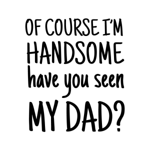 Of Course I'm Handsome Have You Seen My Dad SVG, Instant Download Baby SVG