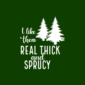 I Like Them Real Thick and Sprucy SVG, Spruce Tree Vector File Christmas SVG