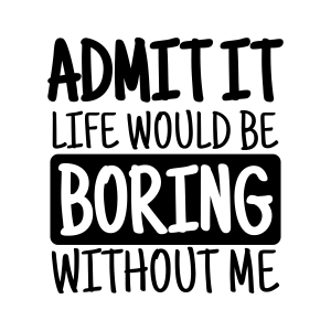 Admit It Life Would Be Boring Without Me SVG, Funny SVG Funny SVG