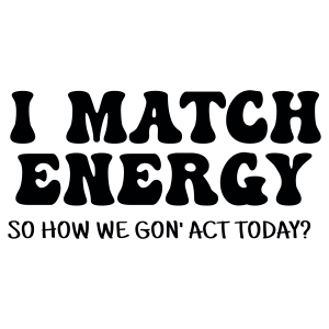 I Match Energy So How We Gon Act Today SVG, Funny SVG Funny SVG