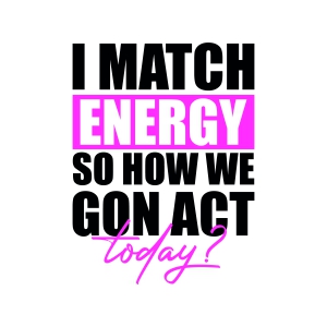 I Match Energy Today SVG, Sarcasm SVG Vector Files Funny SVG